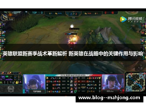 英雄联盟新赛季战术革新解析 新英雄在战略中的关键作用与影响 英雄联盟新赛季战术革新解析 新英雄在战略中的关键作用与影响