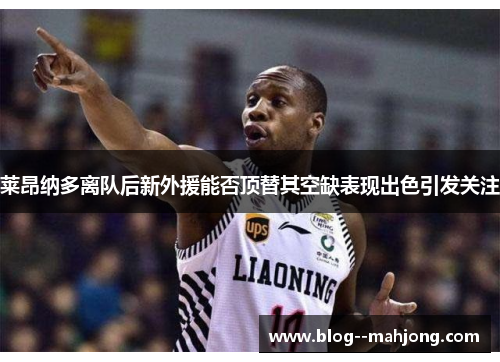 莱昂纳多离队后新外援能否顶替其空缺表现出色引发关注 莱昂纳多离队后新外援能否顶替其空缺表现出色引发关注