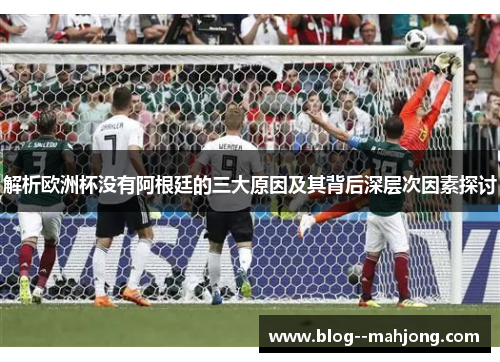 解析欧洲杯没有阿根廷的三大原因及其背后深层次因素探讨 解析欧洲杯没有阿根廷的三大原因及其背后深层次因素探讨