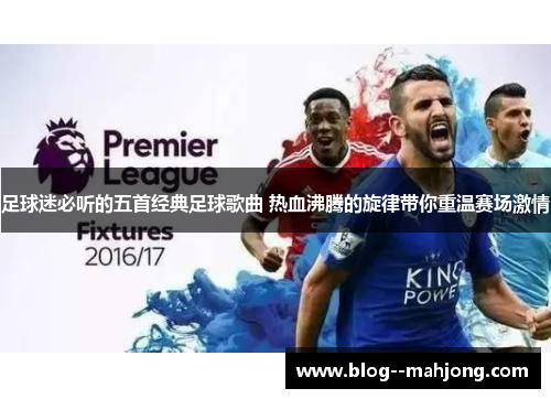 足球迷必听的五首经典足球歌曲 热血沸腾的旋律带你重温赛场激情