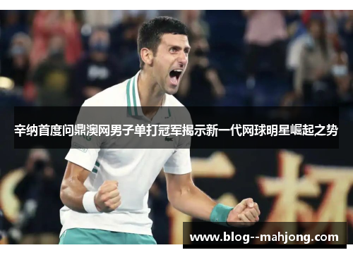 辛纳首度问鼎澳网男子单打冠军揭示新一代网球明星崛起之势 辛纳首度问鼎澳网男子单打冠军揭示新一代网球明星崛起之势