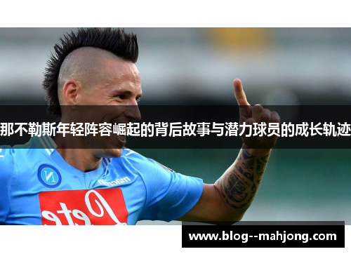 那不勒斯年轻阵容崛起的背后故事与潜力球员的成长轨迹 那不勒斯年轻阵容崛起的背后故事与潜力球员的成长轨迹