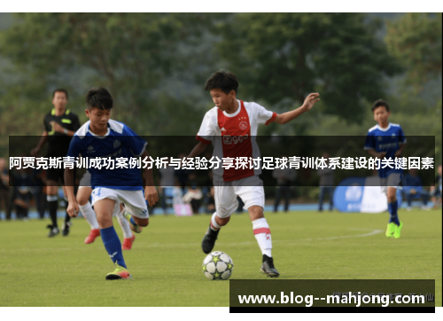 阿贾克斯青训成功案例分析与经验分享探讨足球青训体系建设的关键因素