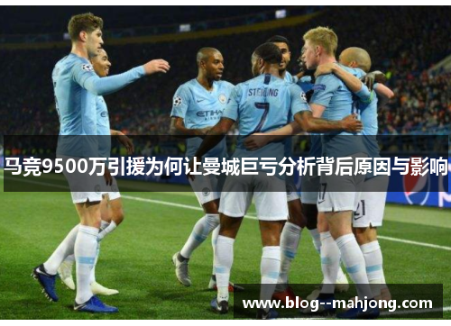 马竞9500万引援为何让曼城巨亏分析背后原因与影响 马竞9500万引援为何让曼城巨亏分析背后原因与影响