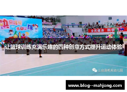 让篮球训练充满乐趣的四种创意方式提升运动体验