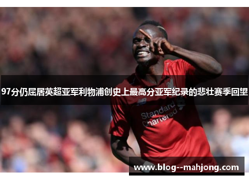97分仍屈居英超亚军利物浦创史上最高分亚军纪录的悲壮赛季回望