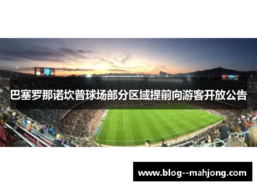 巴塞罗那诺坎普球场部分区域提前向游客开放公告 巴塞罗那诺坎普球场部分区域提前向游客开放公告