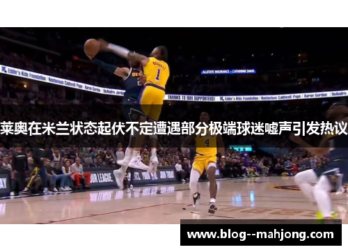 莱奥在米兰状态起伏不定遭遇部分极端球迷嘘声引发热议 莱奥在米兰状态起伏不定遭遇部分极端球迷嘘声引发热议