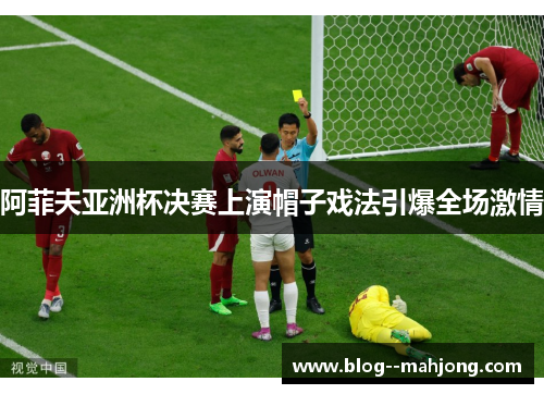 阿菲夫亚洲杯决赛上演帽子戏法引爆全场激情 阿菲夫亚洲杯决赛上演帽子戏法引爆全场激情