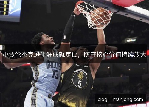 小贾伦杰克逊生涯成就定位，防守核心价值持续放大